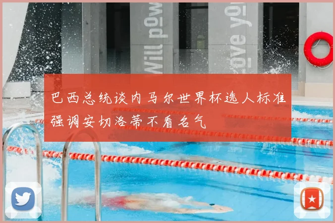 巴西总统谈内马尔世界杯选人标准强调安切洛蒂不看名气