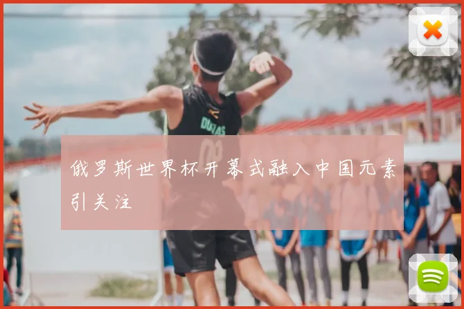 俄罗斯世界杯开幕式融入中国元素引关注