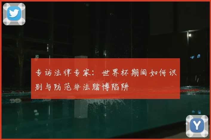 专访法律专家:世界杯期间如何识别与防范非法赌博陷阱