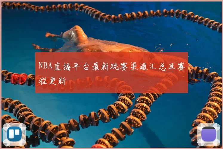 NBA直播平台最新观赛渠道汇总及赛程更新