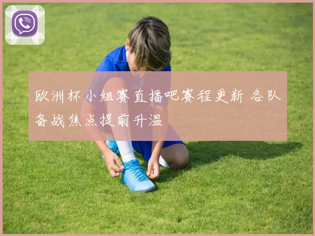 欧洲杯小组赛直播吧赛程更新 各队备战焦点提前升温