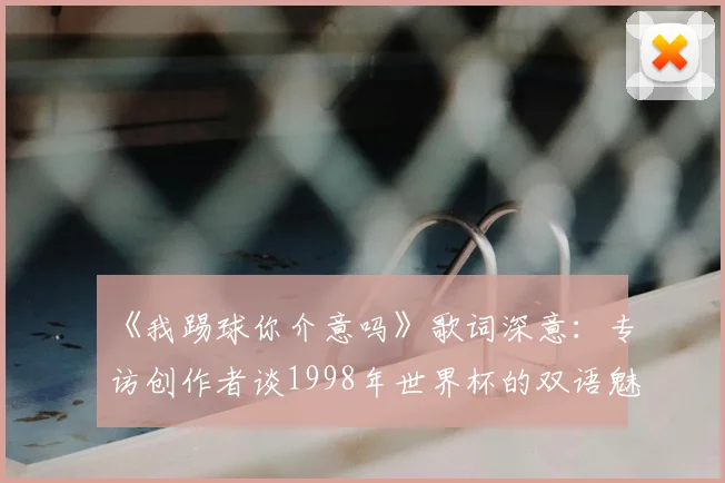 《我踢球你介意吗》歌词深意:专访创作者谈1998年世界杯的双语魅力