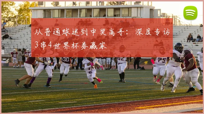 从普通球迷到中奖高手：深度专访3串4世界杯券赢家