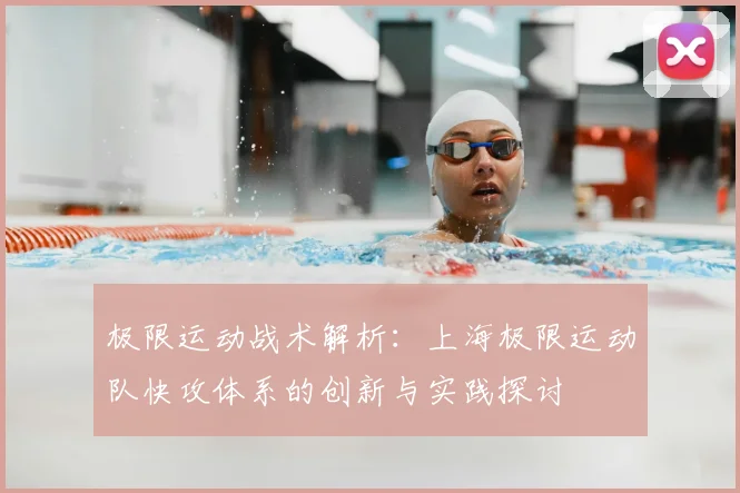 极限运动战术解析：上海极限运动队快攻体系的创新与实践探讨