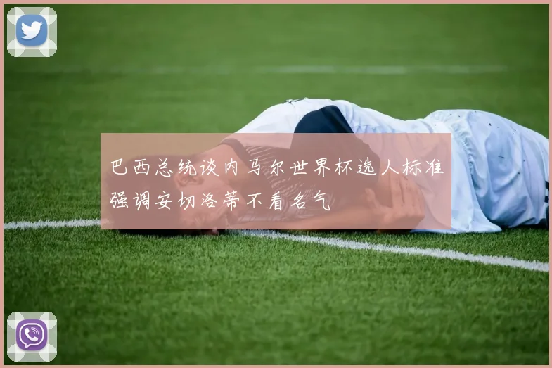 巴西总统谈内马尔世界杯选人标准强调安切洛蒂不看名气
