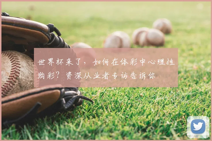 世界杯来了，如何在体彩中心理性购彩？资深从业者专访告诉你