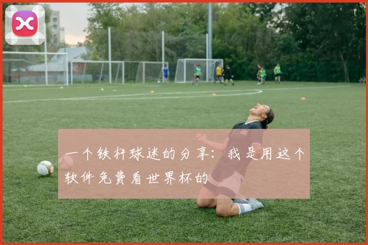一个铁杆球迷的分享:我是用这个软件免费看世界杯的