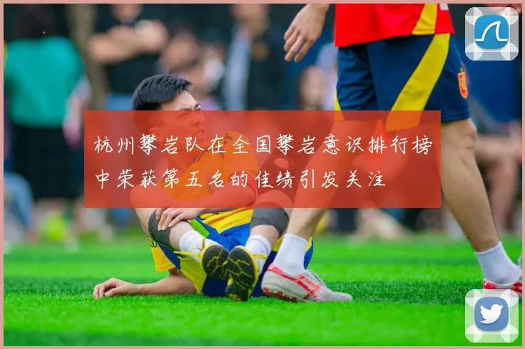 杭州攀岩队在全国攀岩意识排行榜中荣获第五名的佳绩引发关注