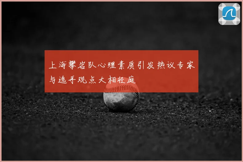 上海攀岩队心理素质引发热议专家与选手观点大相径庭