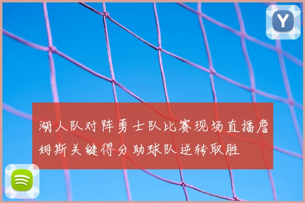 湖人队对阵勇士队比赛现场直播詹姆斯关键得分助球队逆转取胜