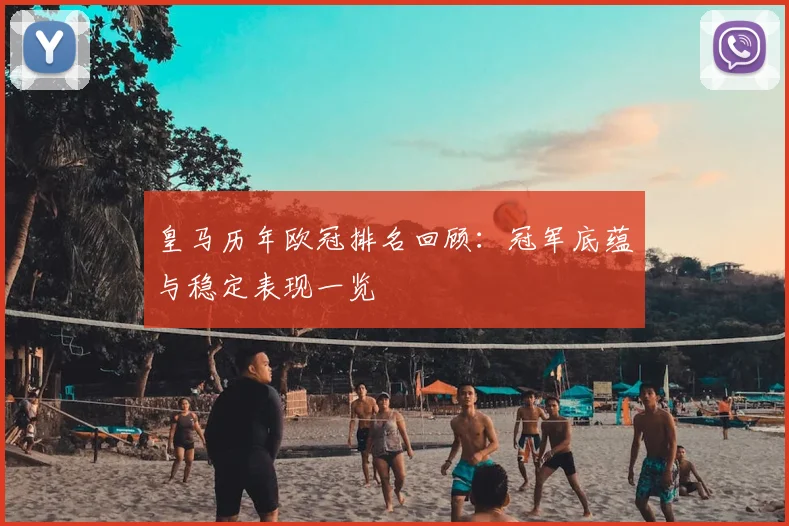 皇马历年欧冠排名回顾：冠军底蕴与稳定表现一览