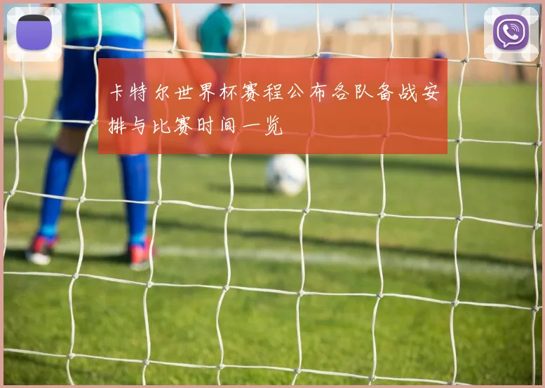 卡特尔世界杯赛程公布各队备战安排与比赛时间一览