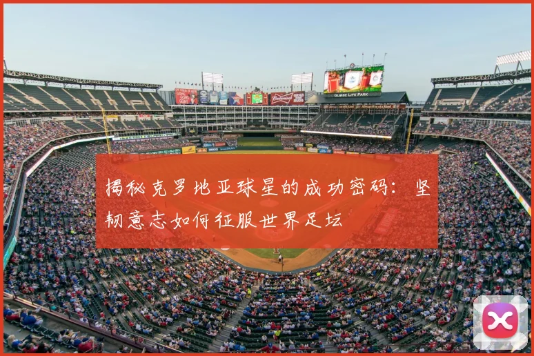 揭秘克罗地亚球星的成功密码：坚韧意志如何征服世界足坛