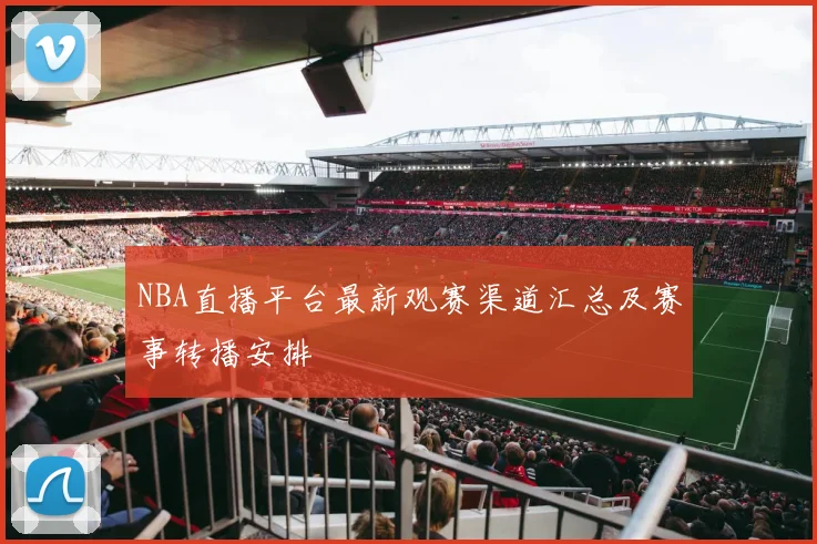 NBA直播平台最新观赛渠道汇总及赛事转播安排