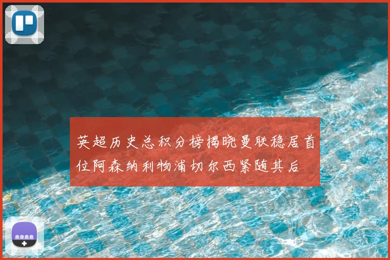 英超历史总积分榜揭晓曼联稳居首位阿森纳利物浦切尔西紧随其后