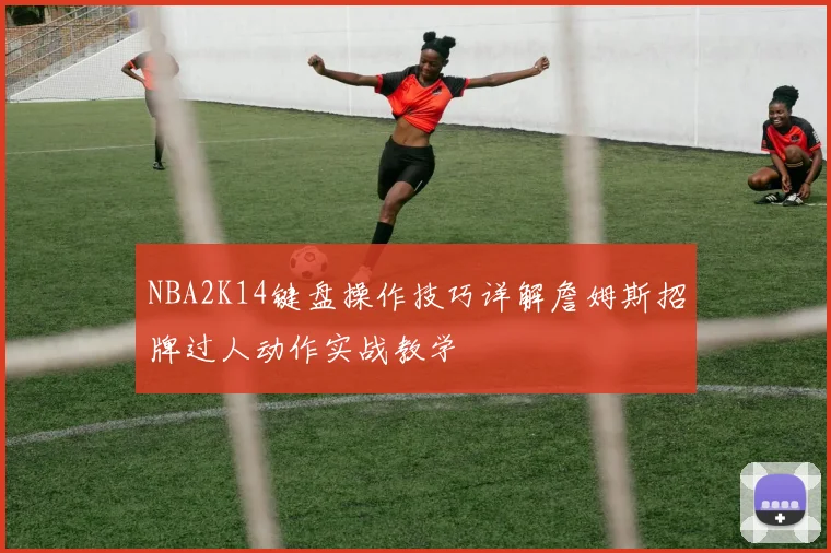 NBA2K14键盘操作技巧详解詹姆斯招牌过人动作实战教学